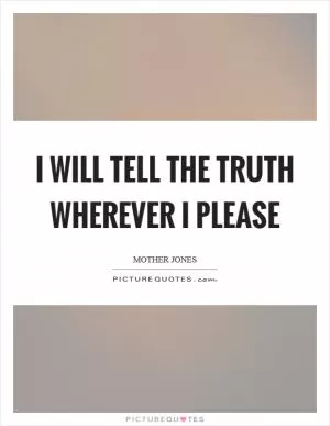 I will tell the truth wherever I please Picture Quote #1