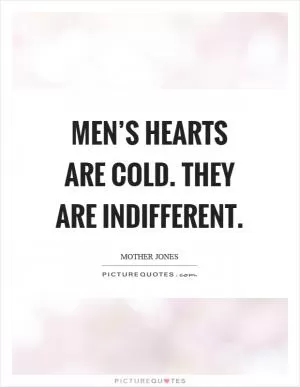 Men’s hearts are cold. They are indifferent Picture Quote #1