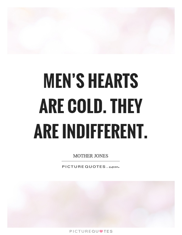 Men's hearts are cold. They are indifferent Picture Quote #1