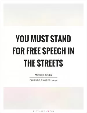 You must stand for free speech in the streets Picture Quote #1