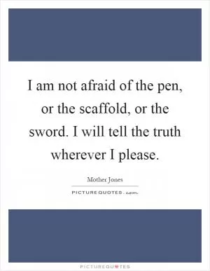 I am not afraid of the pen, or the scaffold, or the sword. I will tell the truth wherever I please Picture Quote #1