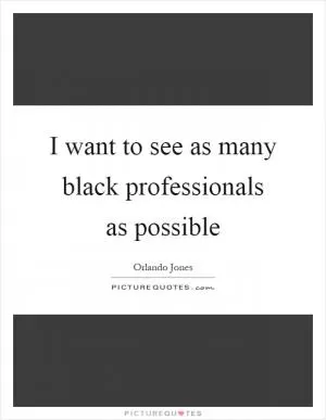 I want to see as many black professionals as possible Picture Quote #1