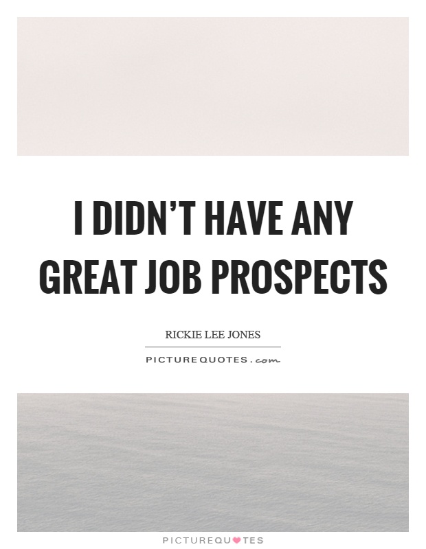 I didn’t have any great job prospects Picture Quote #1