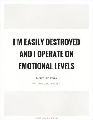 I’m easily destroyed and I operate on emotional levels Picture Quote #1