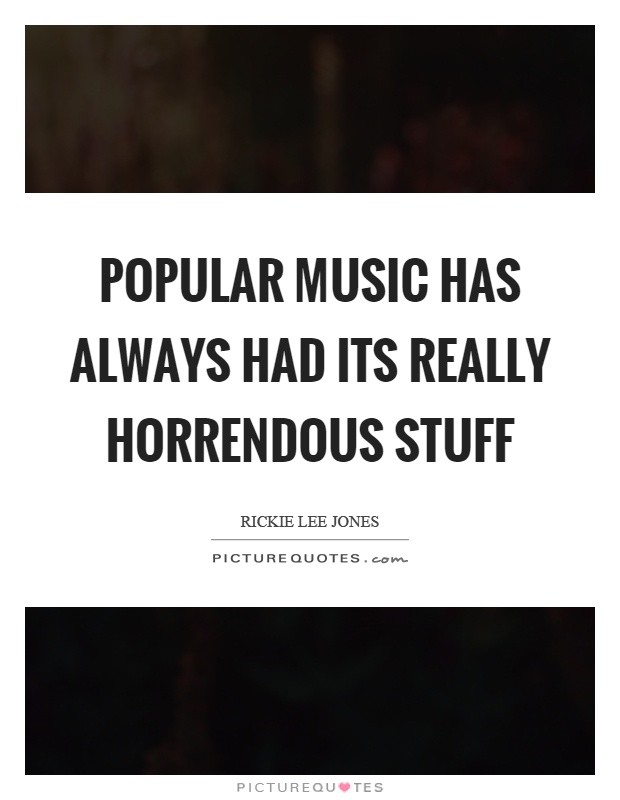 Popular music has always had its really horrendous stuff Picture Quote #1