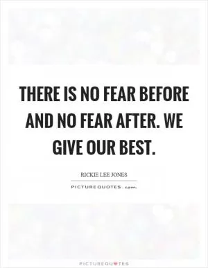There is no fear before and no fear after. We give our best Picture Quote #1