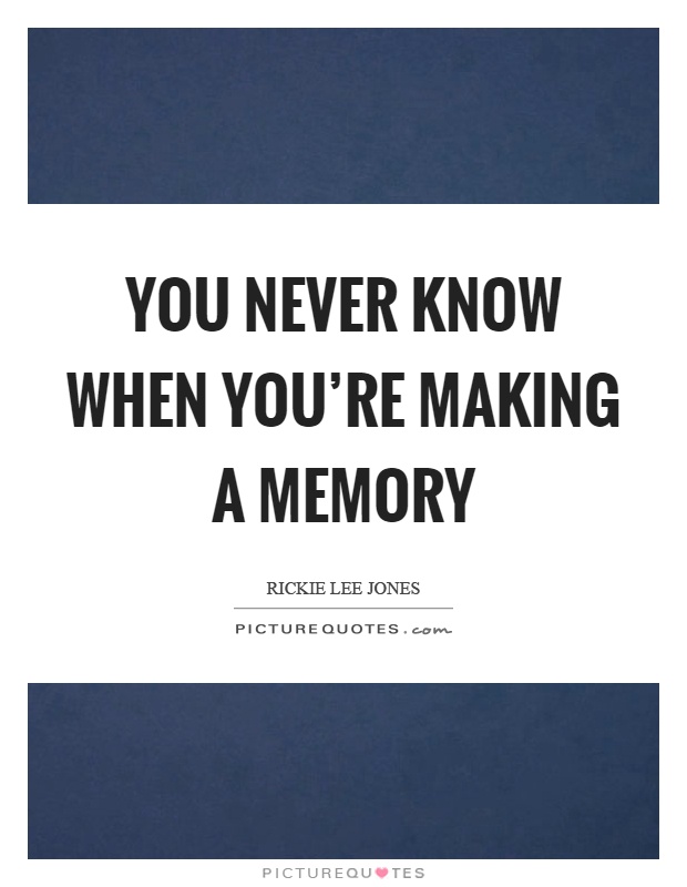 You never know when you're making a memory Picture Quote #1