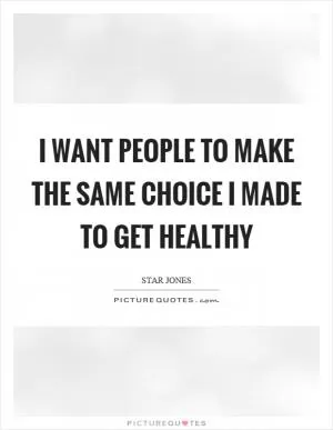 I want people to make the same choice I made to get healthy Picture Quote #1