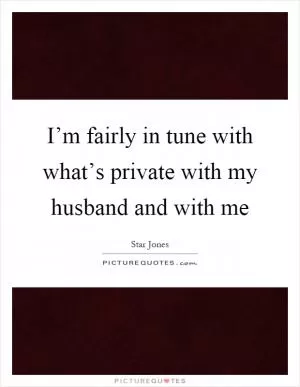 I’m fairly in tune with what’s private with my husband and with me Picture Quote #1