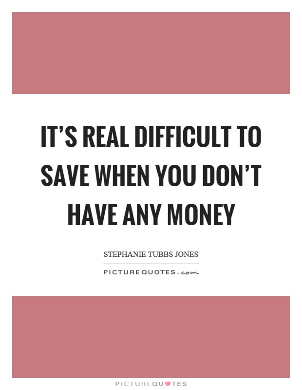 It's real difficult to save when you don't have any money Picture Quote #1