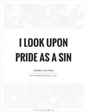 I look upon pride as a sin Picture Quote #1