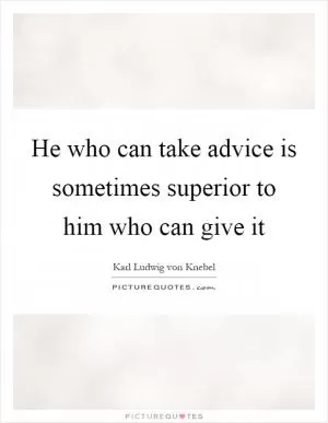 He who can take advice is sometimes superior to him who can give it Picture Quote #1