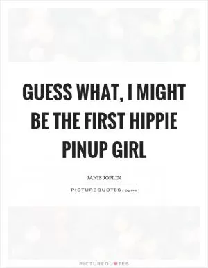 Guess what, I might be the first hippie pinup girl Picture Quote #1