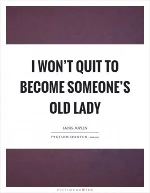 I won’t quit to become someone’s old lady Picture Quote #1