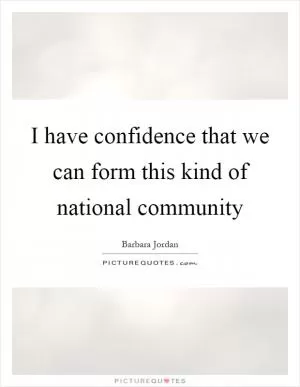 I have confidence that we can form this kind of national community Picture Quote #1