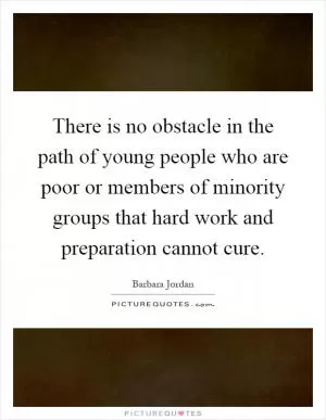 There is no obstacle in the path of young people who are poor or members of minority groups that hard work and preparation cannot cure Picture Quote #1