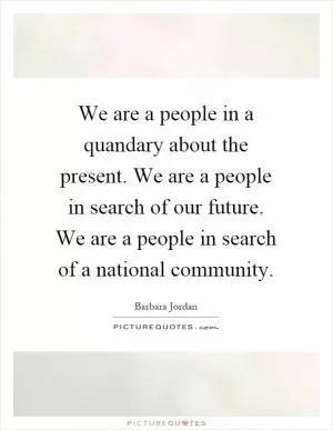 We are a people in a quandary about the present. We are a people in search of our future. We are a people in search of a national community Picture Quote #1
