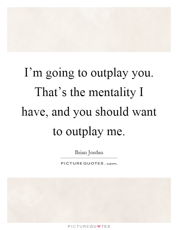 I'm going to outplay you. That's the mentality I have, and you should want to outplay me Picture Quote #1