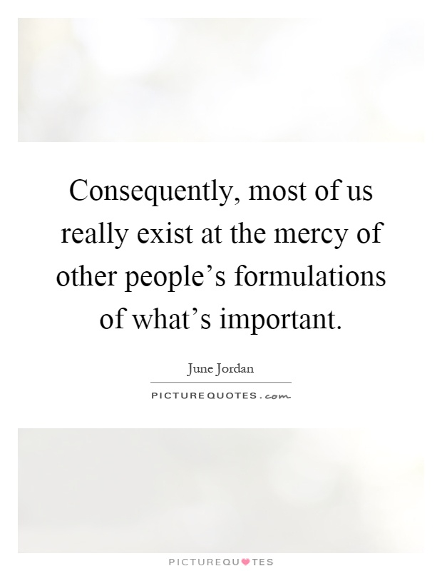 Consequently, most of us really exist at the mercy of other people's formulations of what's important Picture Quote #1