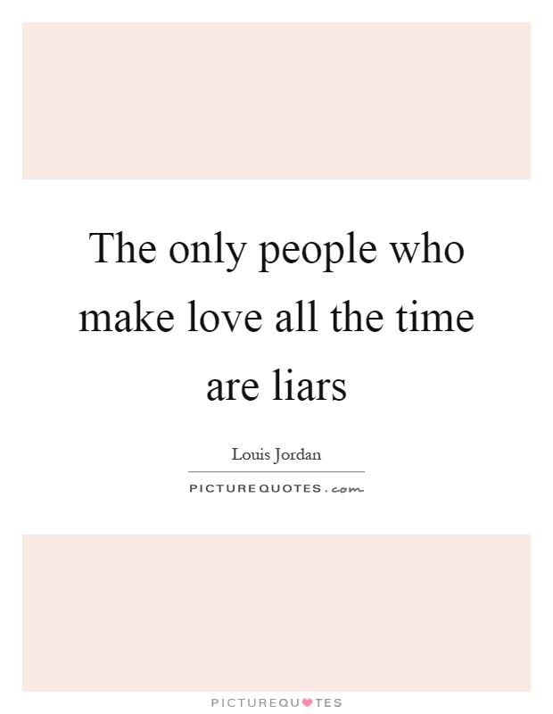 The only people who make love all the time are liars Picture Quote #1