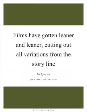 Films have gotten leaner and leaner, cutting out all variations from the story line Picture Quote #1