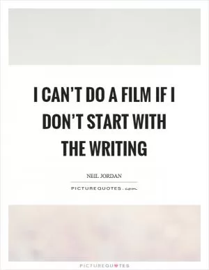 I can’t do a film if I don’t start with the writing Picture Quote #1