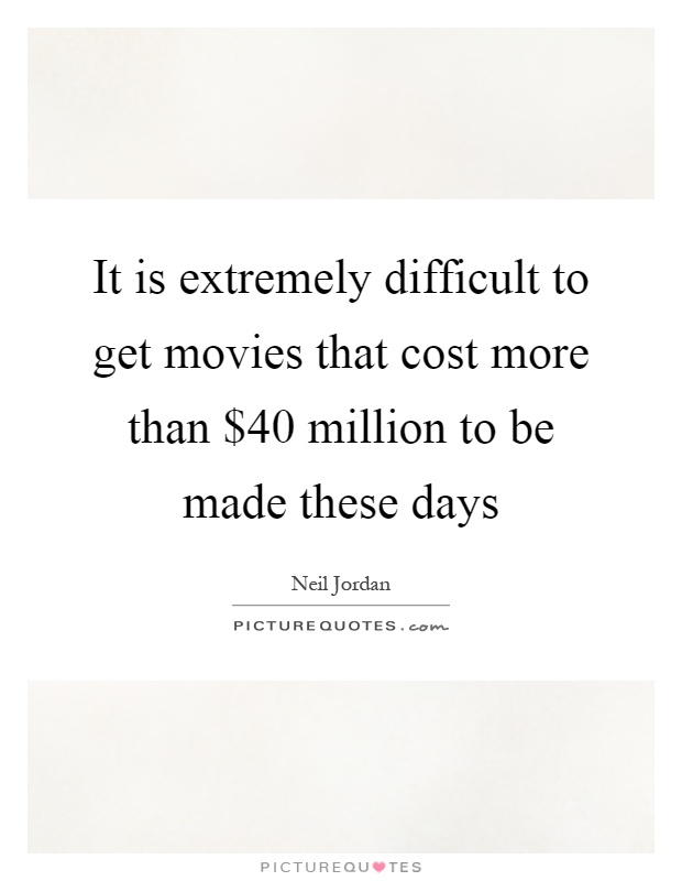 It is extremely difficult to get movies that cost more than $40 million to be made these days Picture Quote #1