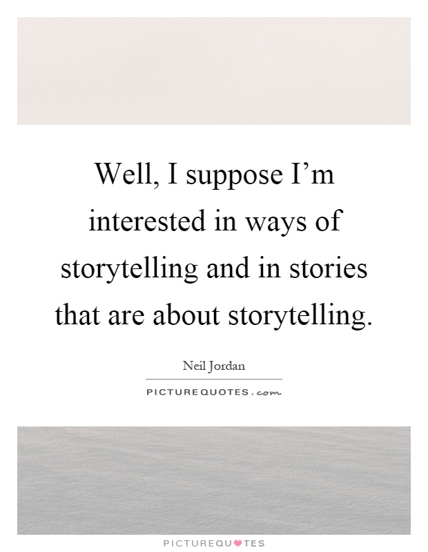 Well, I suppose I'm interested in ways of storytelling and in stories that are about storytelling Picture Quote #1