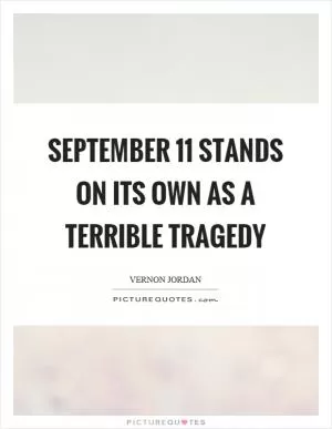 September 11 stands on its own as a terrible tragedy Picture Quote #1