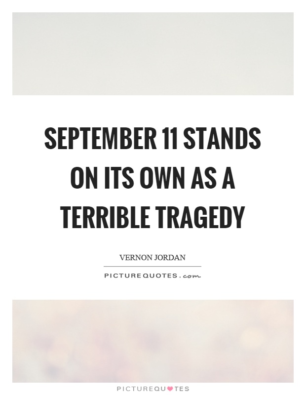 September 11 stands on its own as a terrible tragedy Picture Quote #1