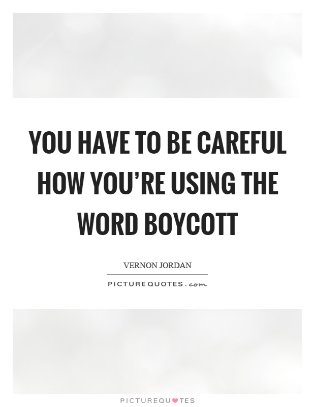 You have to be careful how you're using the word boycott Picture Quote #1