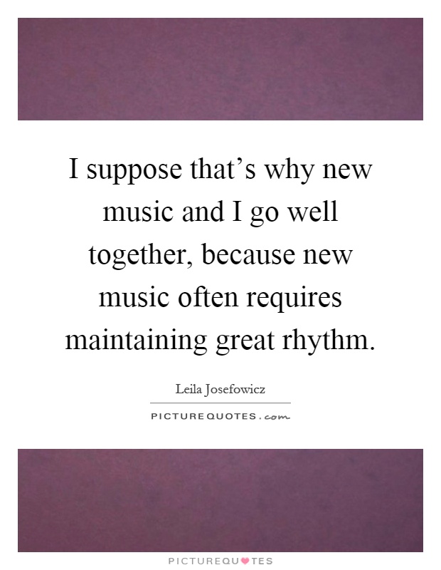 I suppose that's why new music and I go well together, because new music often requires maintaining great rhythm Picture Quote #1