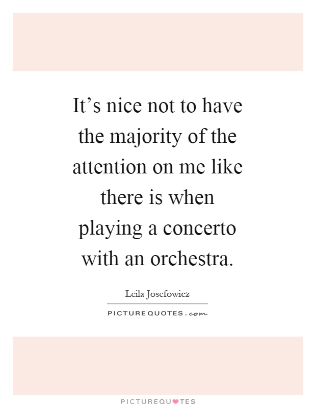 It's nice not to have the majority of the attention on me like there is when playing a concerto with an orchestra Picture Quote #1