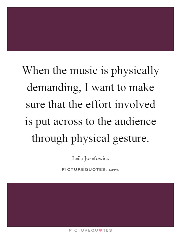 When the music is physically demanding, I want to make sure that the effort involved is put across to the audience through physical gesture Picture Quote #1