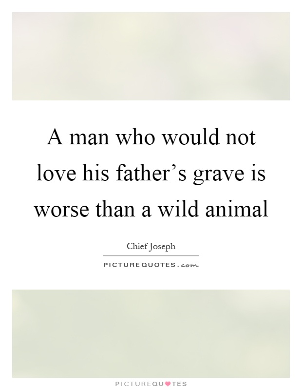 A man who would not love his father's grave is worse than a wild animal Picture Quote #1