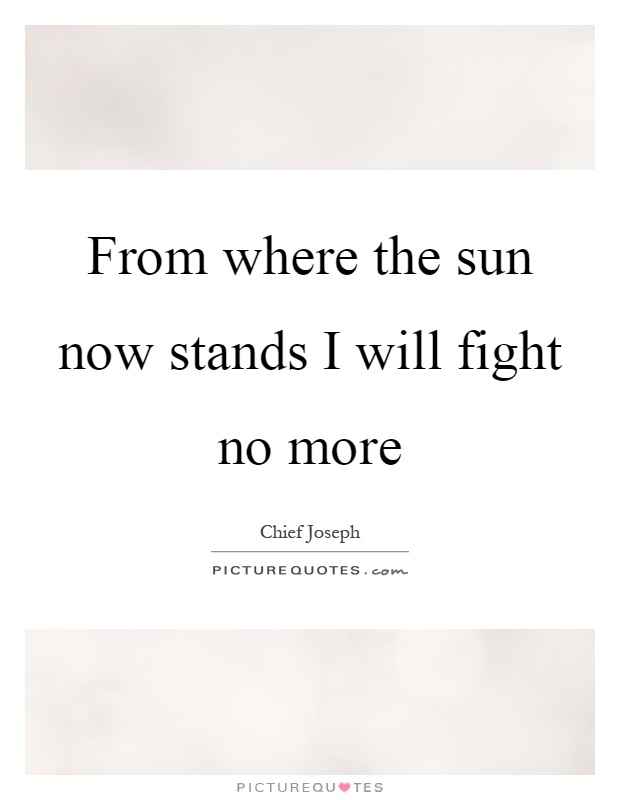 From where the sun now stands I will fight no more Picture Quote #1
