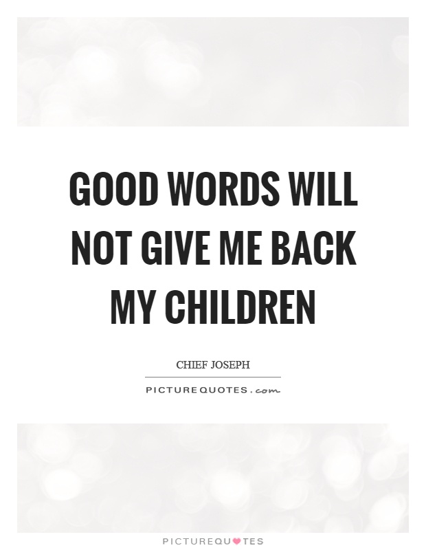 Good words will not give me back my children Picture Quote #1