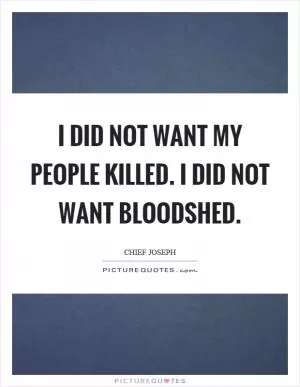 I did not want my people killed. I did not want bloodshed Picture Quote #1