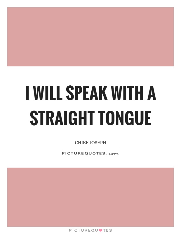 I will speak with a straight tongue Picture Quote #1