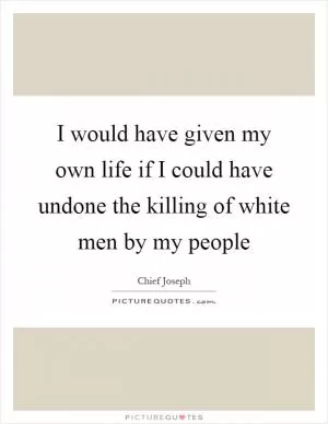 I would have given my own life if I could have undone the killing of white men by my people Picture Quote #1