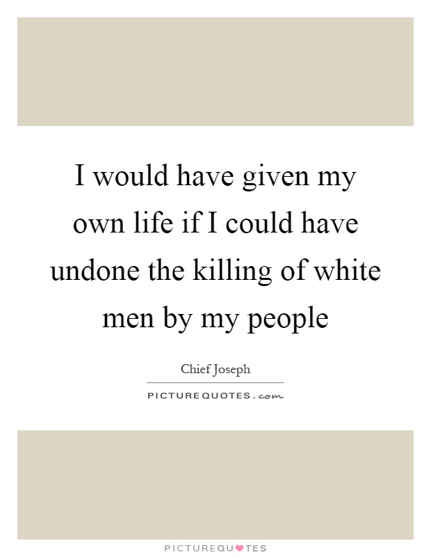 I would have given my own life if I could have undone the killing of white men by my people Picture Quote #1