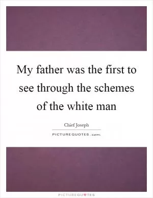 My father was the first to see through the schemes of the white man Picture Quote #1