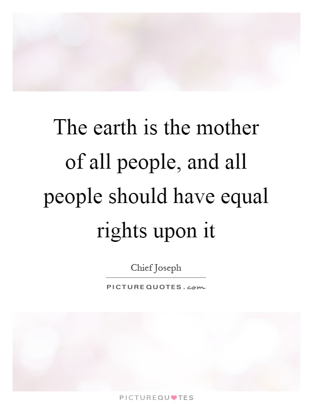 The earth is the mother of all people, and all people should have equal rights upon it Picture Quote #1