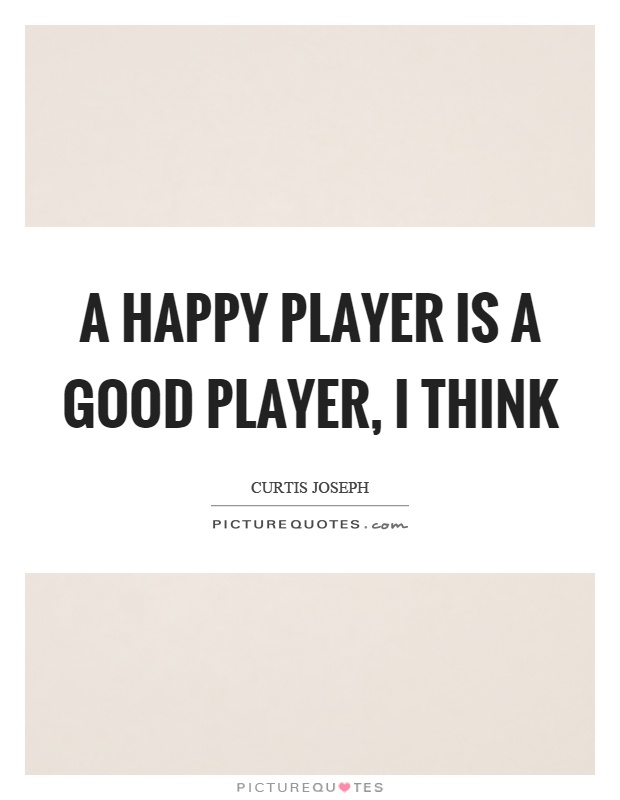 A happy player is a good player, I think Picture Quote #1