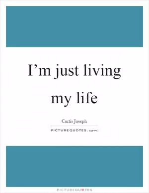 I’m just living my life Picture Quote #1