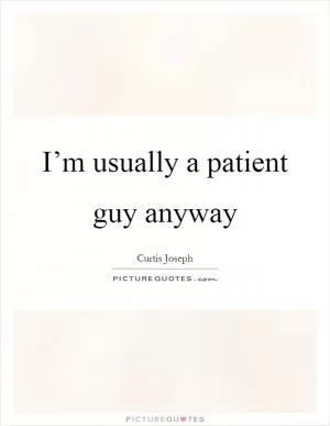 I’m usually a patient guy anyway Picture Quote #1
