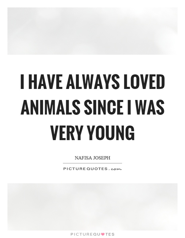 I have always loved animals since I was very young Picture Quote #1