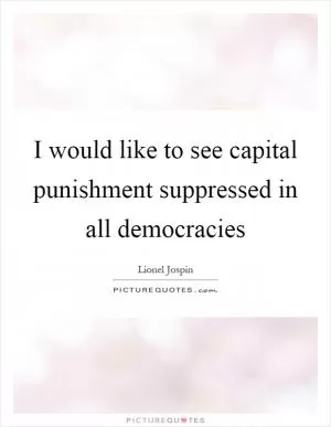 I would like to see capital punishment suppressed in all democracies Picture Quote #1