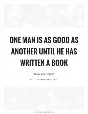 One man is as good as another until he has written a book Picture Quote #1