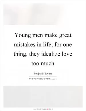 Young men make great mistakes in life; for one thing, they idealize love too much Picture Quote #1
